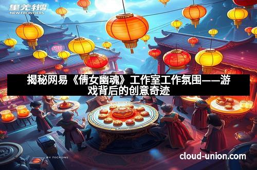 揭秘网易《倩女幽魂》工作室工作氛围——游戏背后的创意奇迹