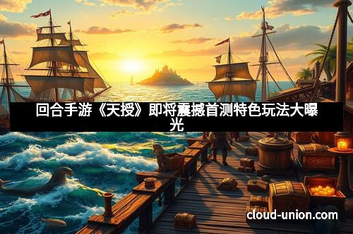 回合手游《天授》即将震撼首测特色玩法大曝光